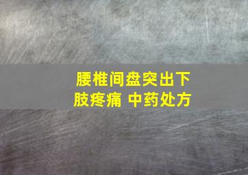 腰椎间盘突出下肢疼痛 中药处方